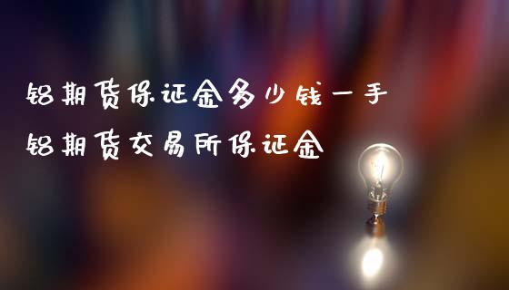 铝期货保证金多少钱一手 铝期货交易所保证金