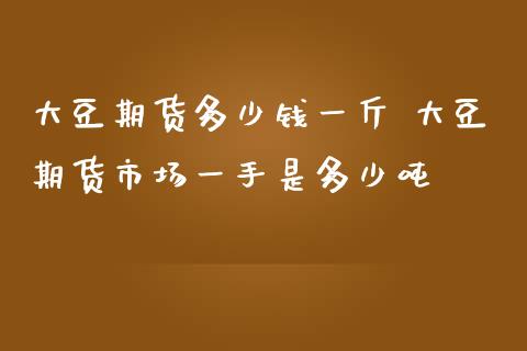大豆期货多少钱一斤 大豆期货市场一手是多少吨