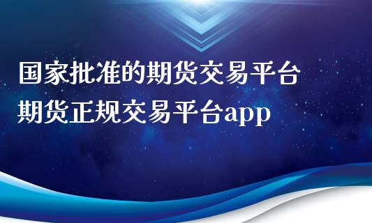 国家批准的期货交易平台 期货正规交易平台app