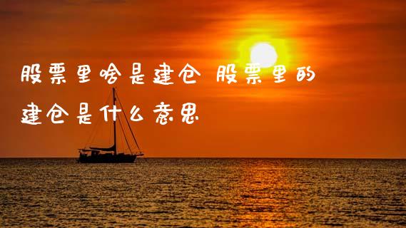 股票里啥是建仓 股票里的建仓是什么意思