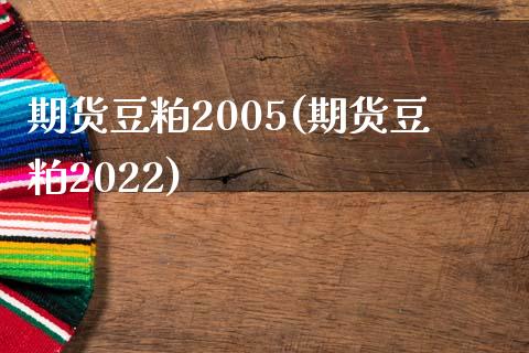 期货豆粕2005(期货豆粕2022)