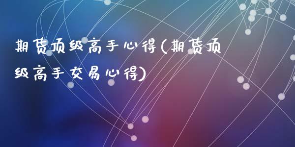 期货顶级高手心得(期货顶级高手交易心得)