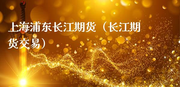 上海浦东长江期货（长江期货交易）