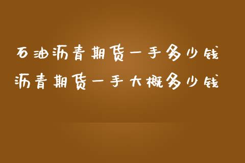 石油沥青期货一手多少钱 沥青期货一手大概多少钱