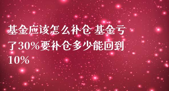 基金应该怎么补仓 基金亏了30%要补仓多少能回到10%