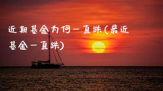 近期基金为何一直跌(最近基金一直跌)
