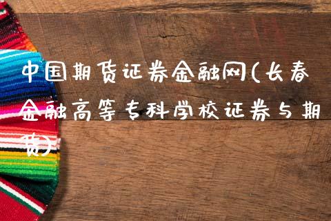 中国期货证券金融网(长春金融高等专科学校证券与期货)