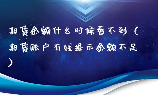 期货余额什么时候看不到（期货账户有钱提示余额不足）