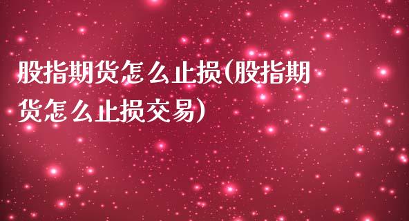 股指期货怎么止损(股指期货怎么止损交易)
