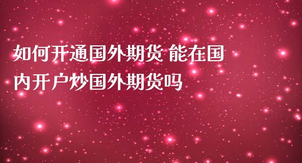 如何开通国外期货 能在国内开户炒国外期货吗