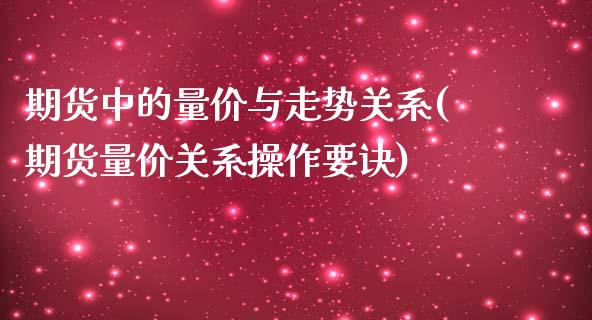 期货中的量价与走势关系(期货量价关系操作要诀)