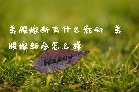 美股熔断有什么影响 美股熔断会怎么样_股票理财_第1张_宇龙理财网 美股熔断有什么影响 美股熔断会怎么样_https://www.dglong8.com_股票理财_第1张