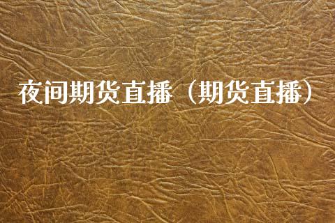 夜间期货直播（期货直播）