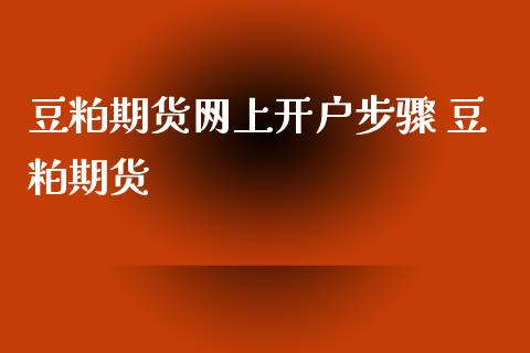 豆粕期货网上开户步骤 豆粕期货