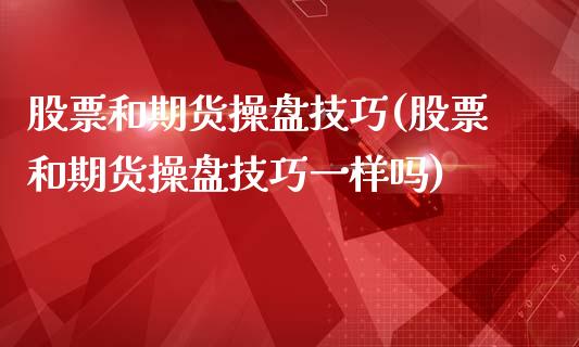 股票和期货操盘技巧(股票和期货操盘技巧一样吗)
