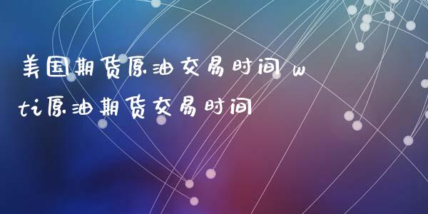 美国期货原油交易时间 wti原油期货交易时间