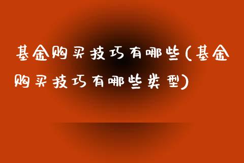 基金购买技巧有哪些(基金购买技巧有哪些类型)