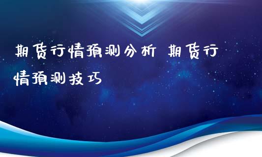 期货行情预测分析 期货行情预测技巧
