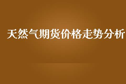天然气期货价格走势分析