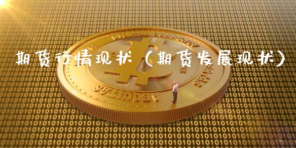 期货行情现状（期货发展现状）