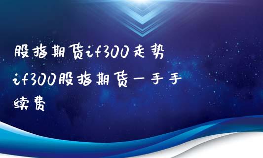 股指期货if300走势 if300股指期货一手手续费_内盘期货_第1张_宇龙理财网 股指期货if300走势 if300股指期货一手手续费_https://www.dglong8.com_内盘期货_第1张