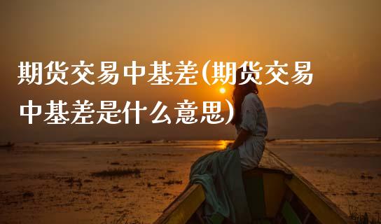 期货交易中基差(期货交易中基差是什么意思)_财经要闻_第1张_宇龙理财网 期货交易中基差(期货交易中基差是什么意思)_https://www.dglong8.com_财经要闻_第1张