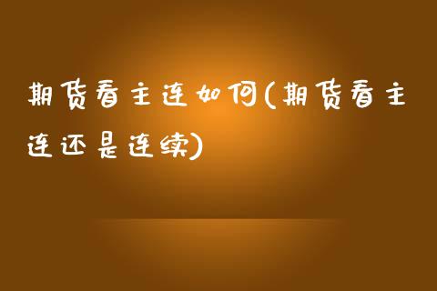 期货看主连如何(期货看主连还是连续)