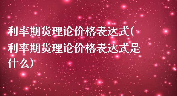 利率期货理论价格表达式(利率期货理论价格表达式是什么)