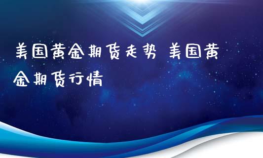 美国黄金期货走势 美国黄金期货行情