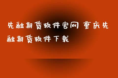 先融期货软件 重庆先融期货软件下载_https://www.dglong8.com_理财百科_第1张