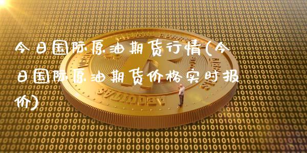 今日国际原油期货行情(今日国际原油期货价格实时报价)