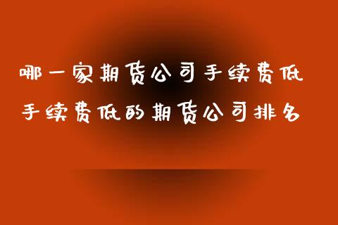 哪一家期货公司手续费低 手续费低的期货公司排名