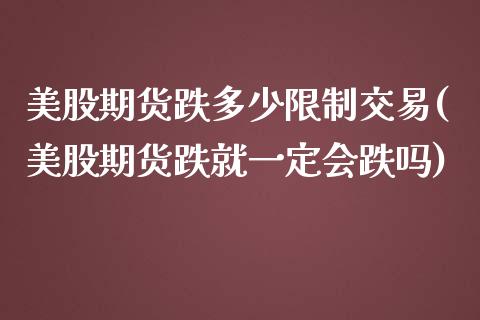 美股期货跌多少限制交易(美股期货跌就一定会跌吗)