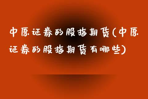中原证券的股指期货(中原证券的股指期货有哪些)