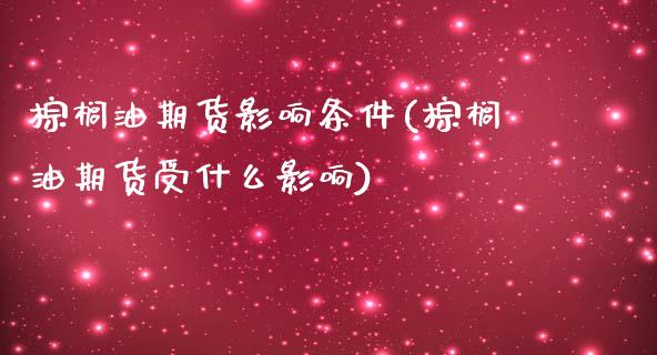 棕榈油期货影响条件(棕榈油期货受什么影响)