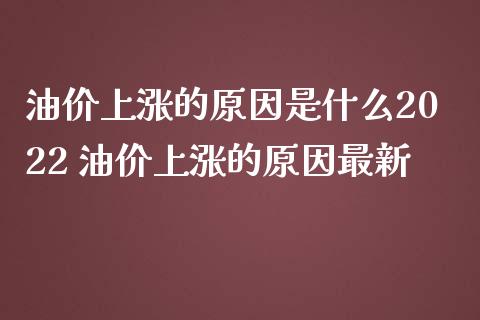 油价上涨的原因是什么2022 油价上涨的原因最新