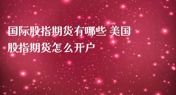 国际股指期货有哪些 美国股指期货怎么开户_https://www.dglong8.com_内盘期货_第1张