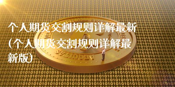 个人期货交割规则详解最新(个人期货交割规则详解最新版)