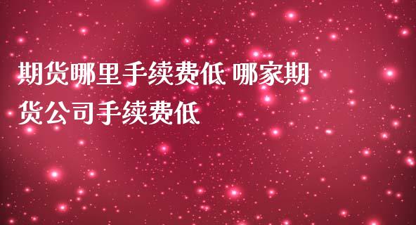 期货哪里手续费低 哪家期货公司手续费低