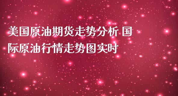 美国原油期货走势分析 国际原情走势图实时