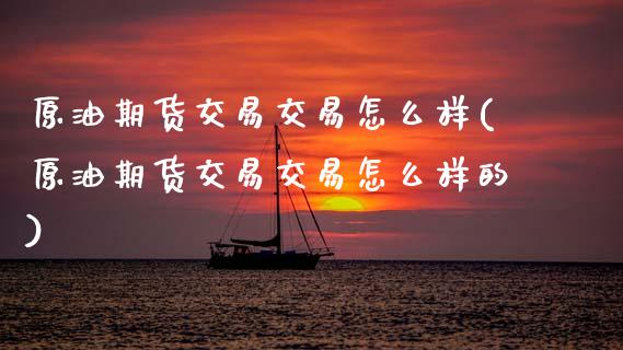 原油期货交易交易怎么样(原油期货交易交易怎么样的)_财经要闻_第1张_宇龙理财网 原油期货交易交易怎么样(原油期货交易交易怎么样的)_https://www.dglong8.com_财经要闻_第1张