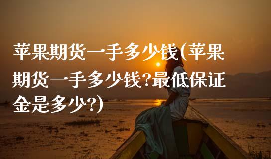 苹果期货一手多少钱(苹果期货一手多少钱?最低保证金是多少?)