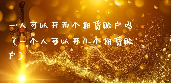 一人可以开两个期货账户吗（一个人可以开几个期货账户）