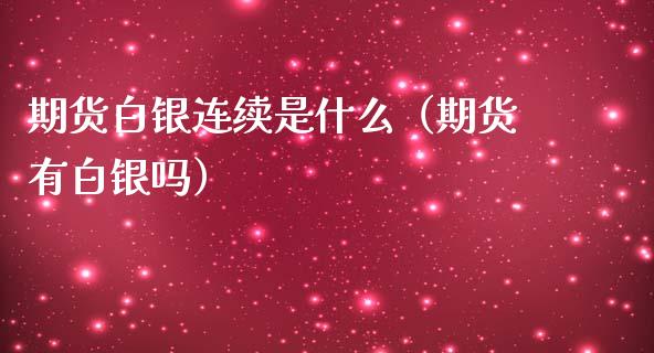 期货白银连续是什么（期货有白银吗）
