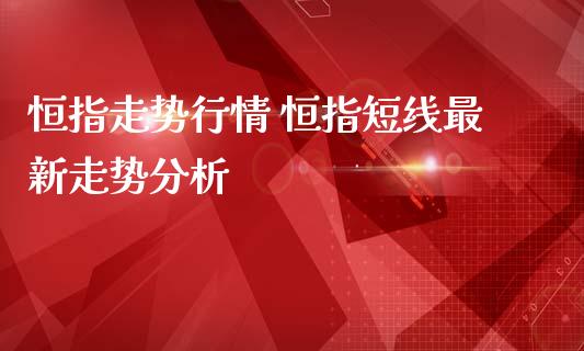 恒指走势行情 恒指短线最新走势分析