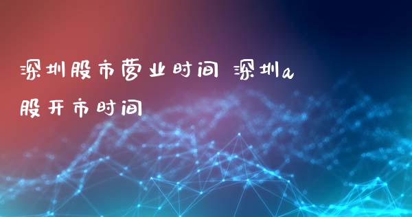 深圳股市营业时间 深圳a股开市时间_股票理财_第1张_宇龙理财网 深圳股市营业时间 深圳a股开市时间_https://www.dglong8.com_股票理财_第1张