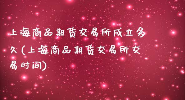 上海商品期货交易所成立多久(上海商品期货交易所交易时间)