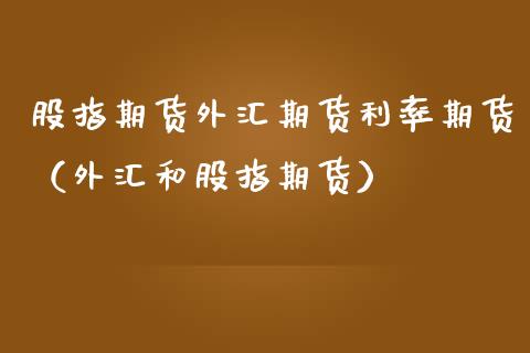 股指期货外汇期货利率期货（外汇和股指期货）