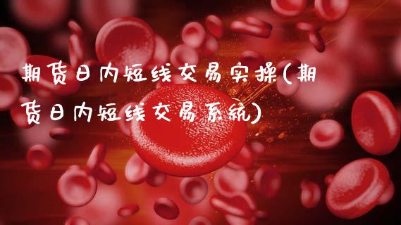 期货日内短线交易实操(期货日内短线交易系统)