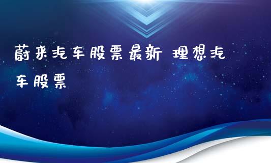 蔚来汽车股票最新 理想汽车股票